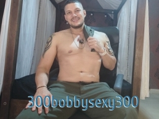 300bobbysexy300